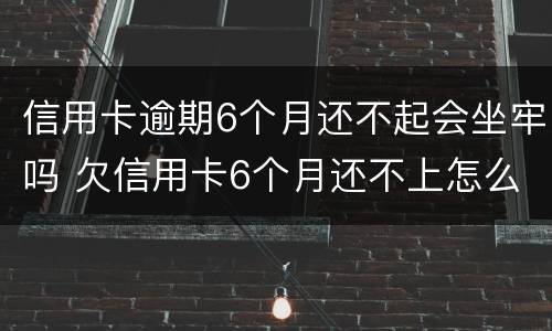信用卡逾期6个月还不起会坐牢吗 欠信用卡6个月还不上怎么办