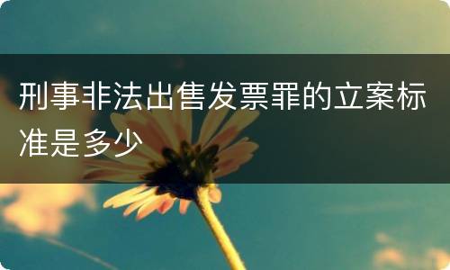 刑事非法出售发票罪的立案标准是多少