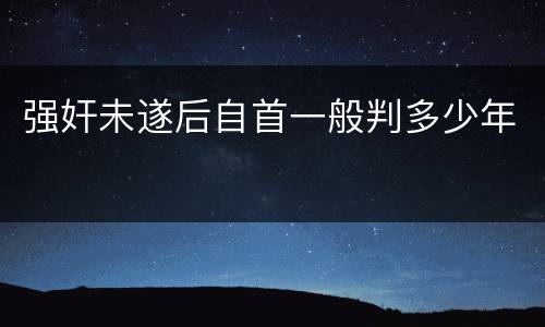强奸未遂后自首一般判多少年