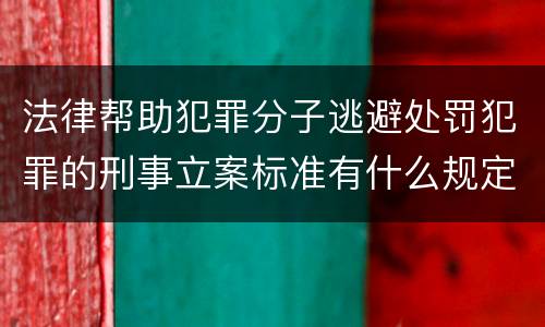 法律帮助犯罪分子逃避处罚犯罪的刑事立案标准有什么规定