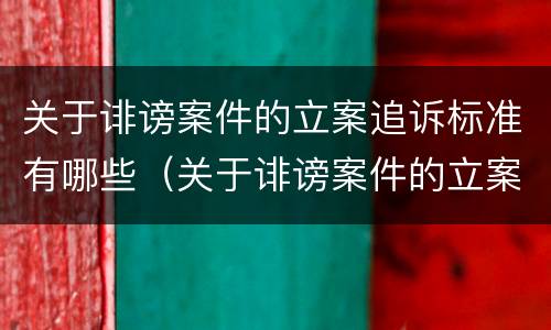 关于诽谤案件的立案追诉标准有哪些（关于诽谤案件的立案追诉标准有哪些规定）