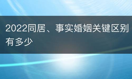 2022同居、事实婚姻关键区别有多少