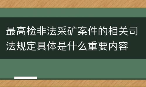最高检非法采矿案件的相关司法规定具体是什么重要内容