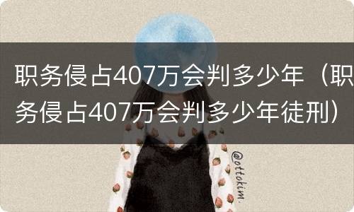职务侵占407万会判多少年（职务侵占407万会判多少年徒刑）
