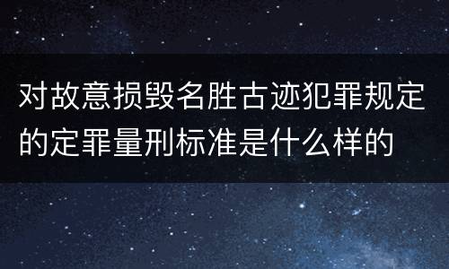 对故意损毁名胜古迹犯罪规定的定罪量刑标准是什么样的