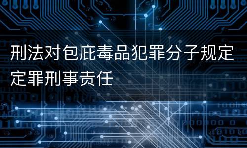 刑法对包庇毒品犯罪分子规定定罪刑事责任