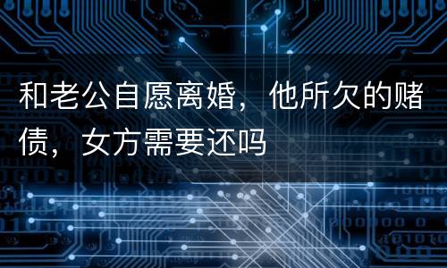 和老公自愿离婚，他所欠的赌债，女方需要还吗