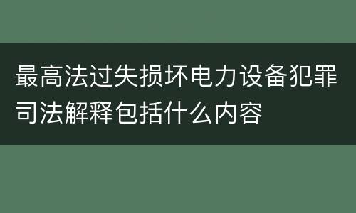 最高法过失损坏电力设备犯罪司法解释包括什么内容