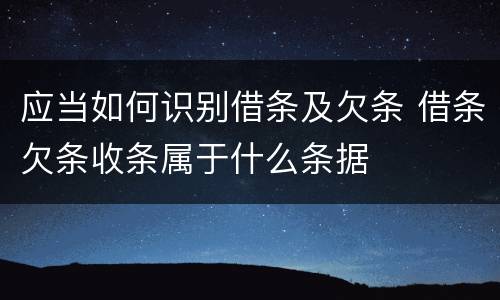 应当如何识别借条及欠条 借条欠条收条属于什么条据