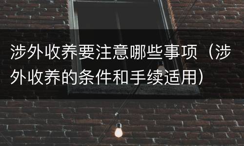 涉外收养要注意哪些事项（涉外收养的条件和手续适用）