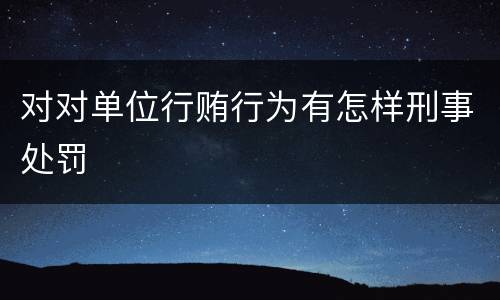 对对单位行贿行为有怎样刑事处罚