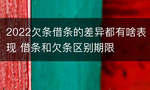 2022欠条借条的差异都有啥表现 借条和欠条区别期限