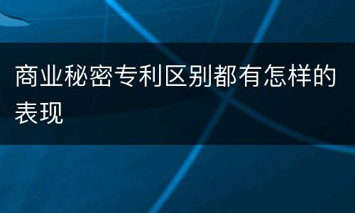 商业秘密专利区别都有怎样的表现