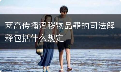 两高传播淫秽物品罪的司法解释包括什么规定