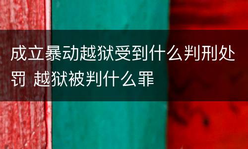成立暴动越狱受到什么判刑处罚 越狱被判什么罪