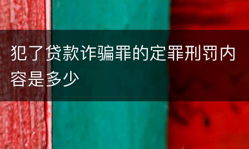 犯了贷款诈骗罪的定罪刑罚内容是多少