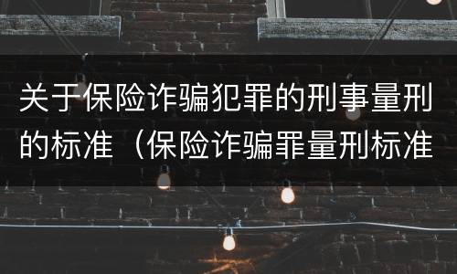 关于保险诈骗犯罪的刑事量刑的标准（保险诈骗罪量刑标准最新）