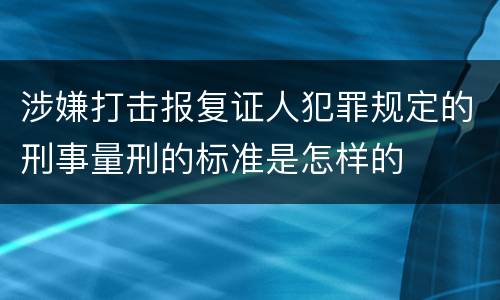 涉嫌打击报复证人犯罪规定的刑事量刑的标准是怎样的