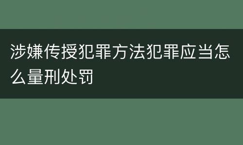 涉嫌传授犯罪方法犯罪应当怎么量刑处罚