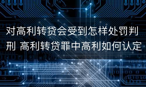 对高利转贷会受到怎样处罚判刑 高利转贷罪中高利如何认定