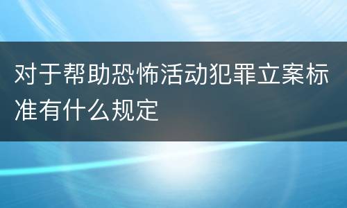对于帮助恐怖活动犯罪立案标准有什么规定