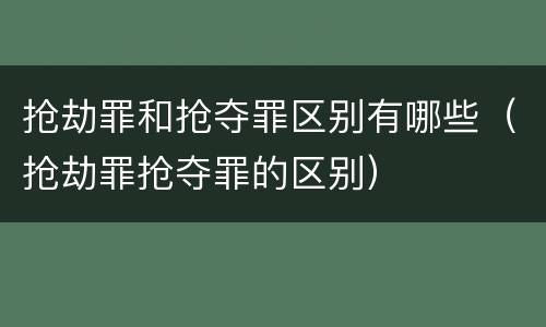 抢劫罪和抢夺罪区别有哪些（抢劫罪抢夺罪的区别）
