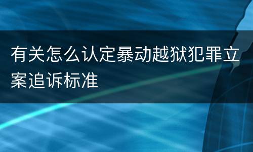 有关怎么认定暴动越狱犯罪立案追诉标准
