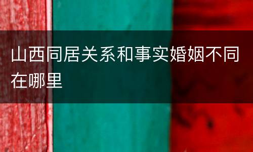 山西同居关系和事实婚姻不同在哪里