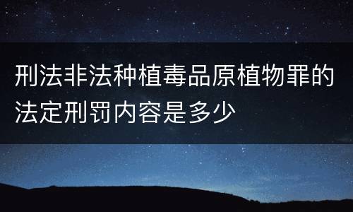 刑法非法种植毒品原植物罪的法定刑罚内容是多少