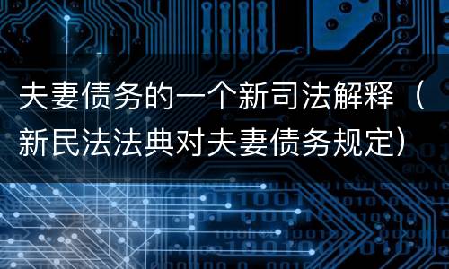 夫妻债务的一个新司法解释（新民法法典对夫妻债务规定）