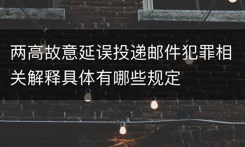 两高故意延误投递邮件犯罪相关解释具体有哪些规定