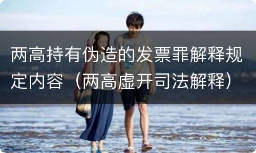 两高持有伪造的发票罪解释规定内容（两高虚开司法解释）