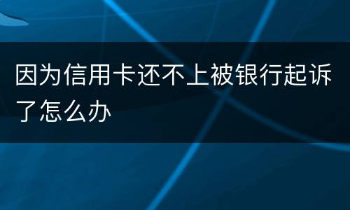 因为信用卡还不上被银行起诉了怎么办