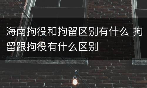 海南拘役和拘留区别有什么 拘留跟拘役有什么区别