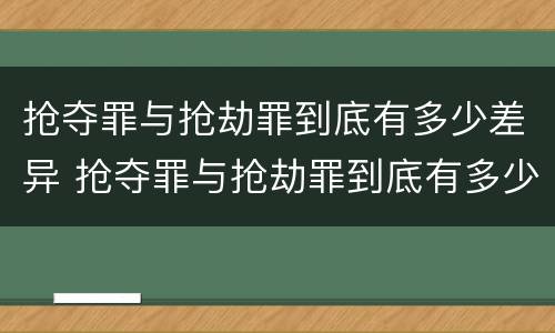 抢夺罪与抢劫罪到底有多少差异 抢夺罪与抢劫罪到底有多少差异呢