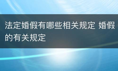 法定婚假有哪些相关规定 婚假的有关规定