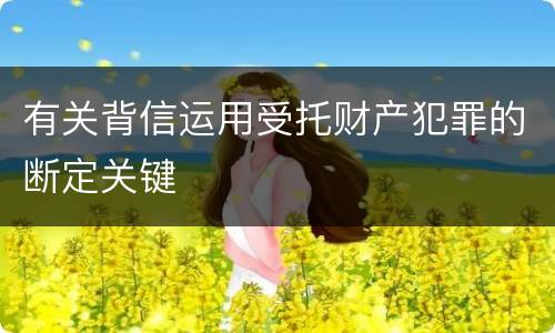 有关背信运用受托财产犯罪的断定关键