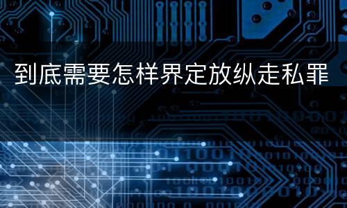 到底需要怎样界定放纵走私罪