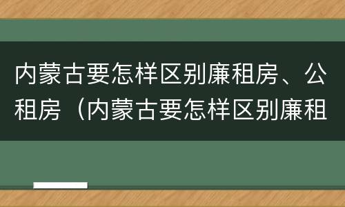 内蒙古要怎样区别廉租房、公租房（内蒙古要怎样区别廉租房,公租房呢）