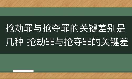 抢劫罪与抢夺罪的关键差别是几种 抢劫罪与抢夺罪的关键差别是几种形态