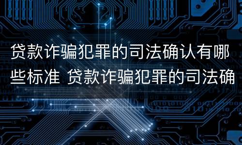 贷款诈骗犯罪的司法确认有哪些标准 贷款诈骗犯罪的司法确认有哪些标准呢