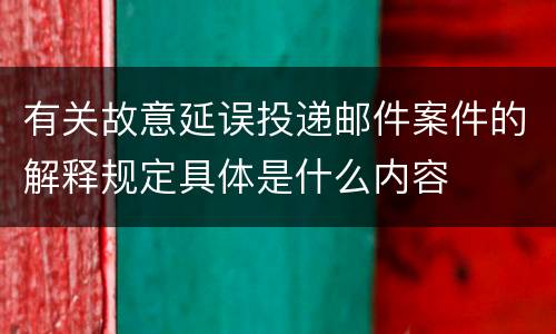 有关故意延误投递邮件案件的解释规定具体是什么内容