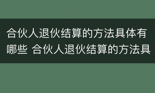 合伙人退伙结算的方法具体有哪些 合伙人退伙结算的方法具体有哪些要求