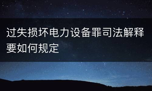 过失损坏电力设备罪司法解释要如何规定