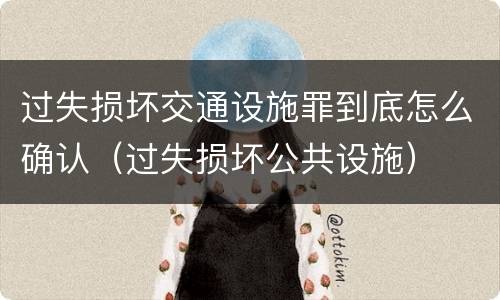 过失损坏交通设施罪到底怎么确认（过失损坏公共设施）