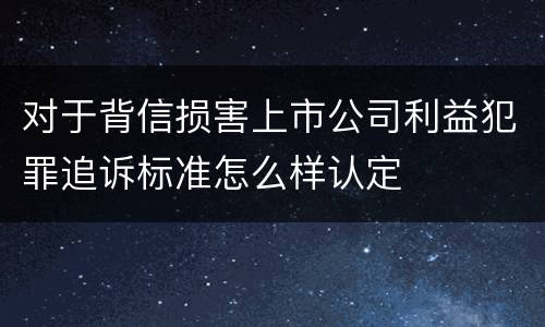 对于背信损害上市公司利益犯罪追诉标准怎么样认定