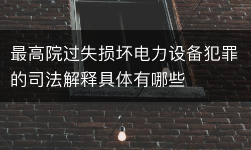 最高院过失损坏电力设备犯罪的司法解释具体有哪些