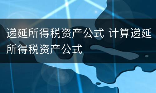 递延所得税资产公式 计算递延所得税资产公式