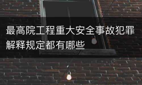 最高院工程重大安全事故犯罪解释规定都有哪些