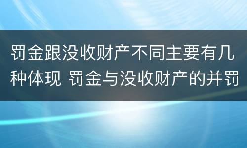 罚金跟没收财产不同主要有几种体现 罚金与没收财产的并罚